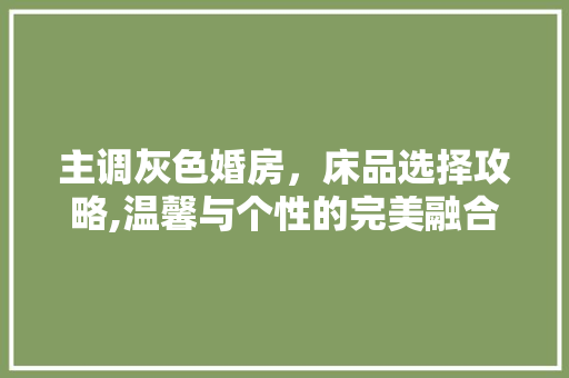 主调灰色婚房，床品选择攻略,温馨与个性的完美融合