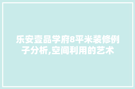 乐安壹品学府8平米装修例子分析,空间利用的艺术