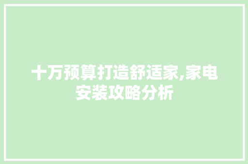 十万预算打造舒适家,家电安装攻略分析 十万预算打造舒适家,家电安装攻略分析 厨房维修