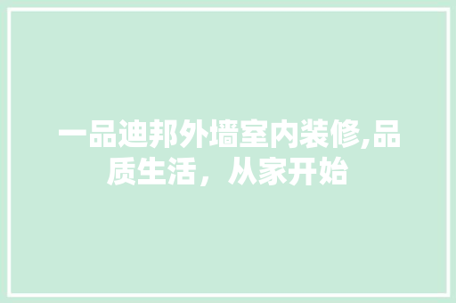 一品迪邦外墙室内装修,品质生活，从家开始 一品迪邦外墙室内装修,品质生活，从家开始 墙体维修