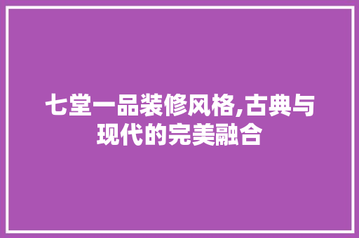 七堂一品装修风格,古典与现代的完美融合 七堂一品装修风格,古典与现代的完美融合 厨房维修