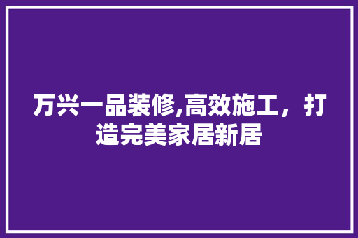 万兴一品装修,高效施工，打造完美家居新居 万兴一品装修,高效施工，打造完美家居新居 户内维修