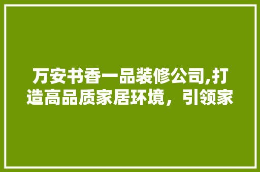 万安书香一品装修公司,打造高品质家居环境，引领家居装修新风尚 万安书香一品装修公司,打造高品质家居环境，引领家居装修新风尚 家电维修