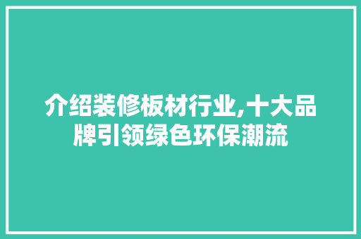 介绍装修板材行业,十大品牌引领绿色环保潮流