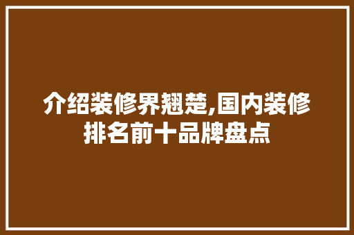 介绍装修界翘楚,国内装修排名前十品牌盘点