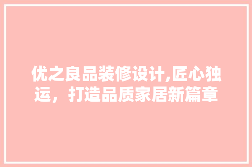 优之良品装修设计,匠心独运，打造品质家居新篇章 优之良品装修设计,匠心独运，打造品质家居新篇章 户内维修