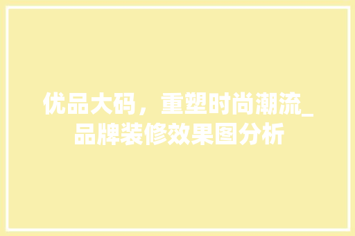优品大码，重塑时尚潮流_品牌装修效果图分析 优品大码，重塑时尚潮流_品牌装修效果图分析 户内维修