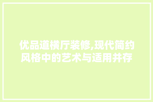 优品道横厅装修,现代简约风格中的艺术与适用并存 优品道横厅装修,现代简约风格中的艺术与适用并存 厨房维修