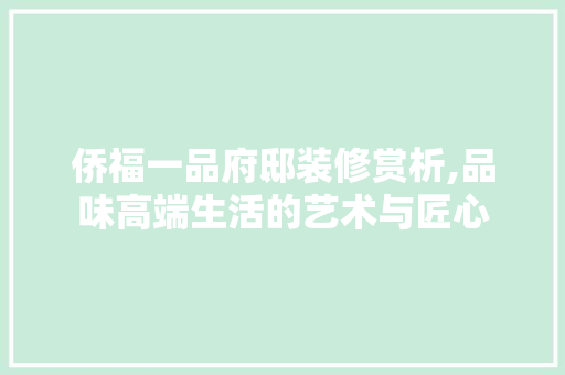 侨福一品府邸装修赏析,品味高端生活的艺术与匠心