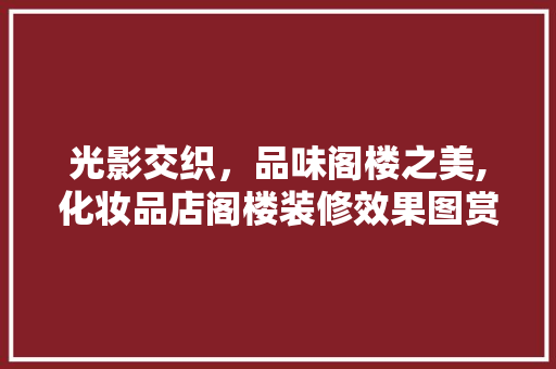 光影交织，品味阁楼之美,化妆品店阁楼装修效果图赏析