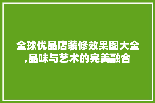 全球优品店装修效果图大全,品味与艺术的完美融合 全球优品店装修效果图大全,品味与艺术的完美融合 厨房维修