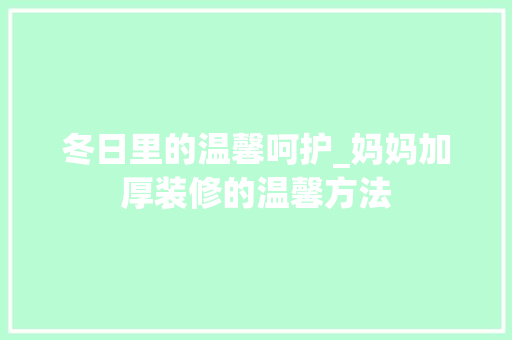 冬日里的温馨呵护_妈妈加厚装修的温馨方法