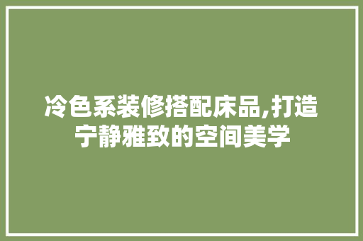 冷色系装修搭配床品,打造宁静雅致的空间美学 冷色系装修搭配床品,打造宁静雅致的空间美学 家电维修