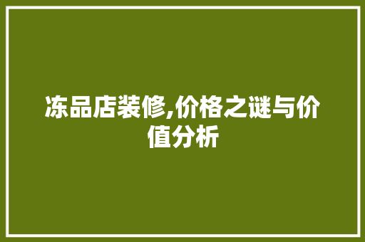 冻品店装修,价格之谜与价值分析 冻品店装修,价格之谜与价值分析 厨房维修