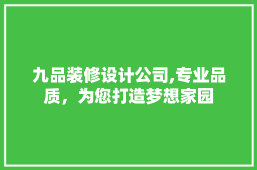 九品装修设计公司,专业品质，为您打造梦想家园