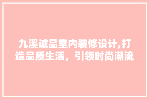 九溪诚品室内装修设计,打造品质生活，引领时尚潮流 九溪诚品室内装修设计,打造品质生活，引领时尚潮流 家电维修