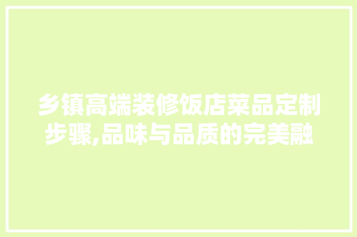 乡镇高端装修饭店菜品定制步骤,品味与品质的完美融合