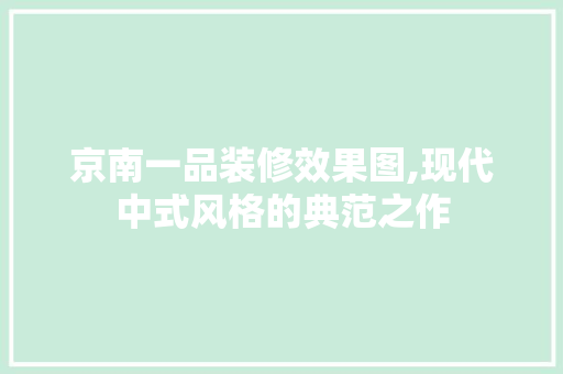 京南一品装修效果图,现代中式风格的典范之作 京南一品装修效果图,现代中式风格的典范之作 厨房维修