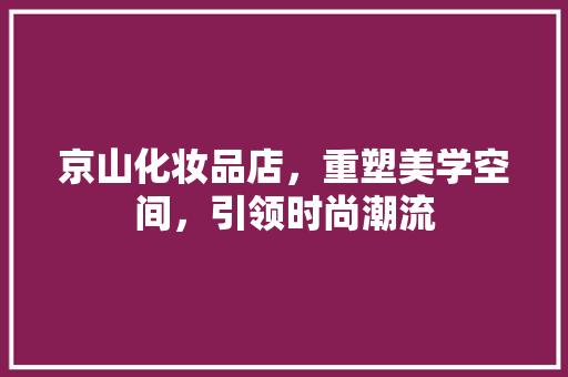 京山化妆品店，重塑美学空间，引领时尚潮流