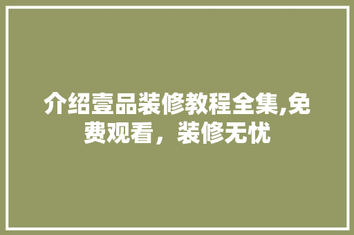 介绍壹品装修教程全集,免费观看，装修无忧