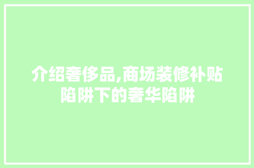 介绍奢侈品,商场装修补贴陷阱下的奢华陷阱