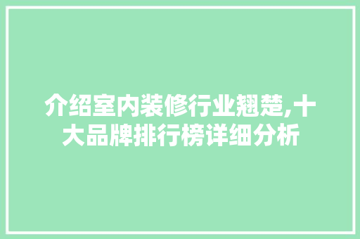 介绍室内装修行业翘楚,十大品牌排行榜详细分析 介绍室内装修行业翘楚,十大品牌排行榜详细分析 户内维修