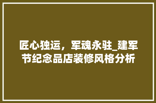 匠心独运，军魂永驻_建军节纪念品店装修风格分析 匠心独运，军魂永驻_建军节纪念品店装修风格分析 墙体维修