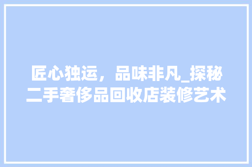 匠心独运，品味非凡_探秘二手奢侈品回收店装修艺术