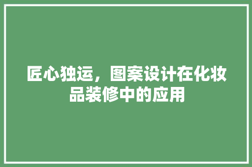 匠心独运，图案设计在化妆品装修中的应用