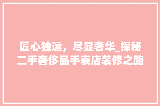 匠心独运，尽显奢华_探秘二手奢侈品手表店装修之路
