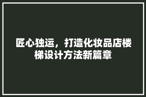 匠心独运，打造化妆品店楼梯设计方法新篇章