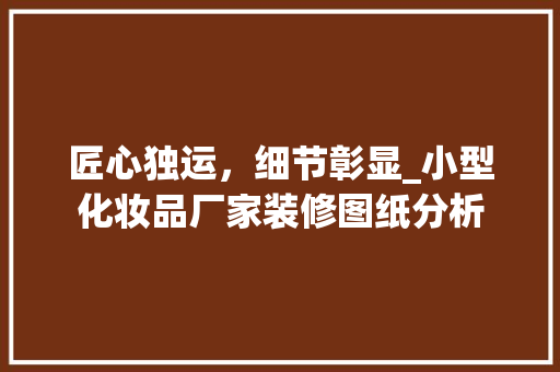 匠心独运，细节彰显_小型化妆品厂家装修图纸分析