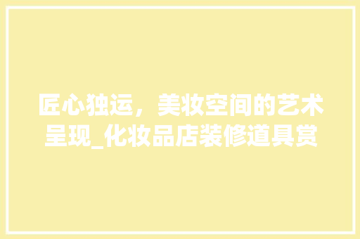 匠心独运，美妆空间的艺术呈现_化妆品店装修道具赏析