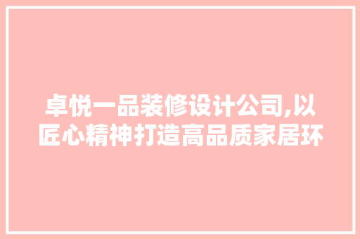 卓悦一品装修设计公司,以匠心精神打造高品质家居环境 卓悦一品装修设计公司,以匠心精神打造高品质家居环境 户内维修