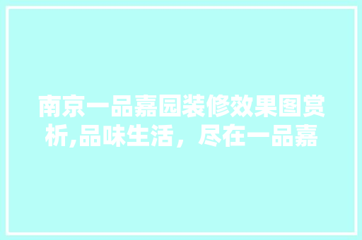 南京一品嘉园装修效果图赏析,品味生活，尽在一品嘉园