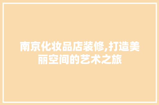 南京化妆品店装修,打造美丽空间的艺术之旅
