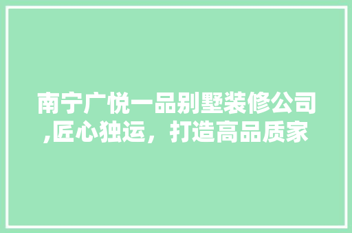 南宁广悦一品别墅装修公司,匠心独运，打造高品质家居生活 南宁广悦一品别墅装修公司,匠心独运，打造高品质家居生活 墙体维修