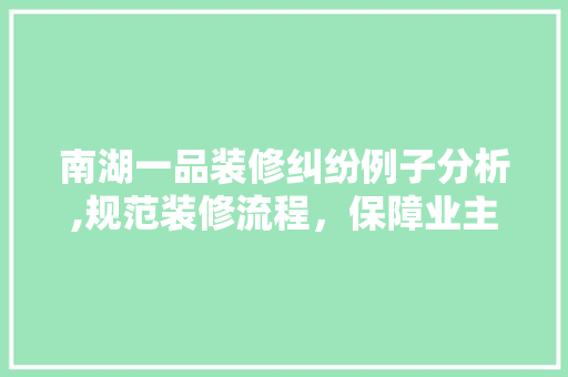南湖一品装修纠纷例子分析,规范装修流程，保障业主权益 南湖一品装修纠纷例子分析,规范装修流程，保障业主权益 居家维修