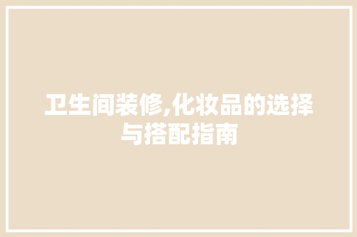 卫生间装修,化妆品的选择与搭配指南