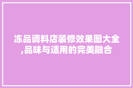 冻品调料店装修效果图大全,品味与适用的完美融合 冻品调料店装修效果图大全,品味与适用的完美融合 厨房维修