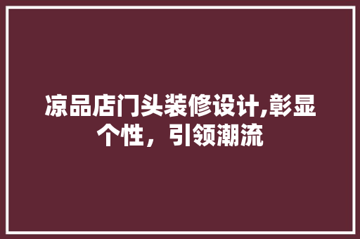 凉品店门头装修设计,彰显个性，引领潮流 凉品店门头装修设计,彰显个性，引领潮流 厨房维修