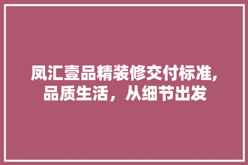 凤汇壹品精装修交付标准,品质生活，从细节出发 凤汇壹品精装修交付标准,品质生活，从细节出发 居家维修