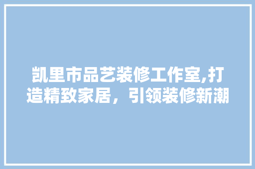 凯里市品艺装修工作室,打造精致家居，引领装修新潮流 凯里市品艺装修工作室,打造精致家居，引领装修新潮流 家电维修