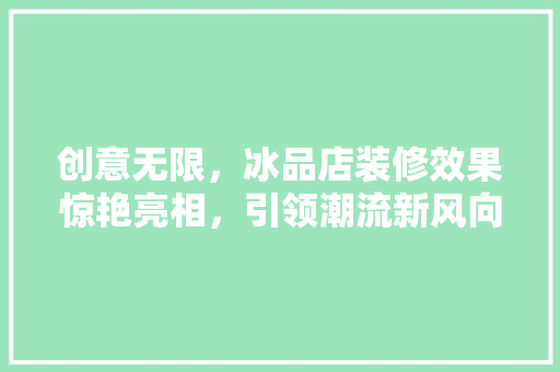 创意无限，冰品店装修效果惊艳亮相，引领潮流新风向 创意无限，冰品店装修效果惊艳亮相，引领潮流新风向 墙体维修
