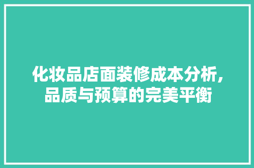 化妆品店面装修成本分析,品质与预算的完美平衡