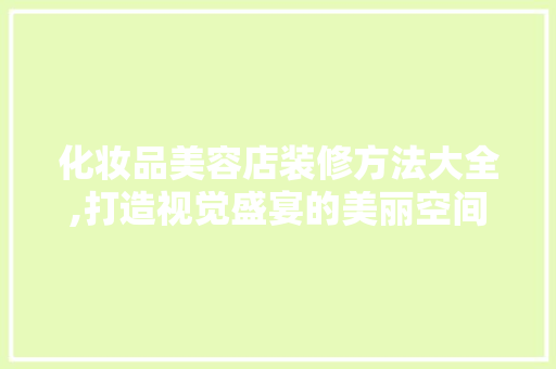 化妆品美容店装修方法大全,打造视觉盛宴的美丽空间