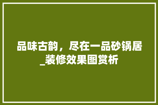 品味古韵，尽在一品砂锅居_装修效果图赏析