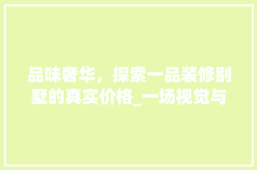品味奢华，探索一品装修别墅的真实价格_一场视觉与经济的盛宴