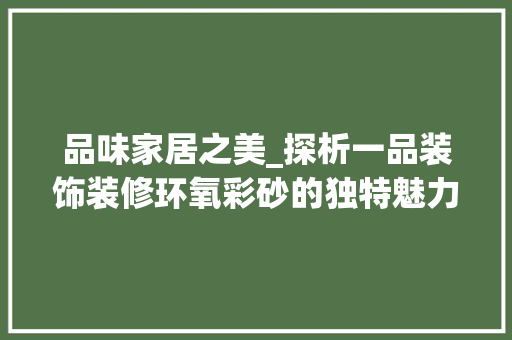 品味家居之美_探析一品装饰装修环氧彩砂的独特魅力