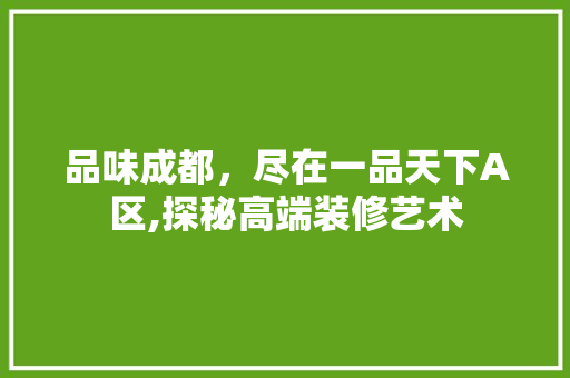品味成都，尽在一品天下A区,探秘高端装修艺术 品味成都，尽在一品天下A区,探秘高端装修艺术 厨房维修